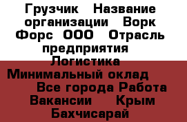 Грузчик › Название организации ­ Ворк Форс, ООО › Отрасль предприятия ­ Логистика › Минимальный оклад ­ 23 000 - Все города Работа » Вакансии   . Крым,Бахчисарай